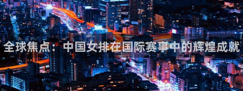 2026年男足世界杯:全球焦点:中国女排在国际赛事中的辉煌成就