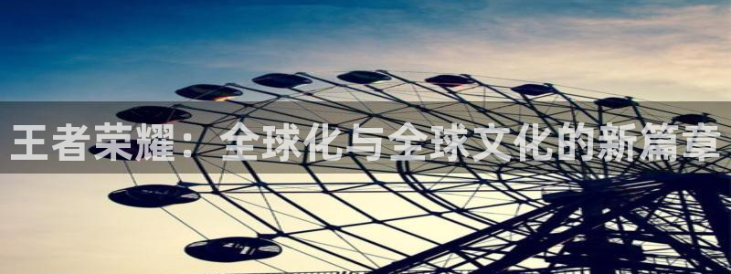 世界杯系列赛:王者荣耀:全球化与全球文化的新篇章