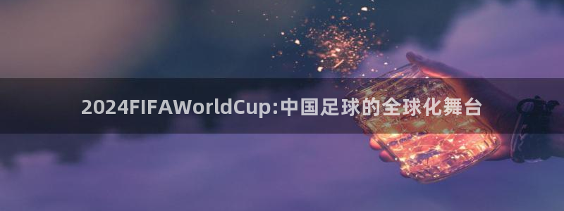 世界杯今年:2024FIFAWorldCup:中国足球的全球化舞台